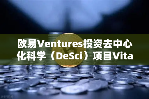 欧易Ventures投资去中心化科学（DeSci）项目VitaDAO，Web3与科研的碰撞