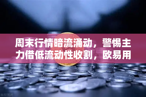 周末行情暗流涌动，警惕主力借低流动性收割，欧易用户如何守住关键支撑？