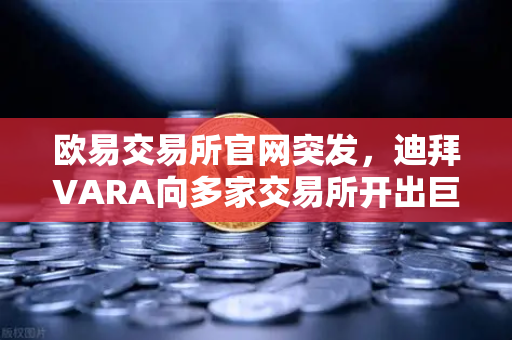 欧易交易所官网突发，迪拜VARA向多家交易所开出巨额反洗钱罚单，行业震荡下的合规启示