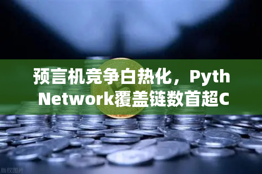 预言机竞争白热化，Pyth Network覆盖链数首超Chainlink，欧易交易所生态成关键变量