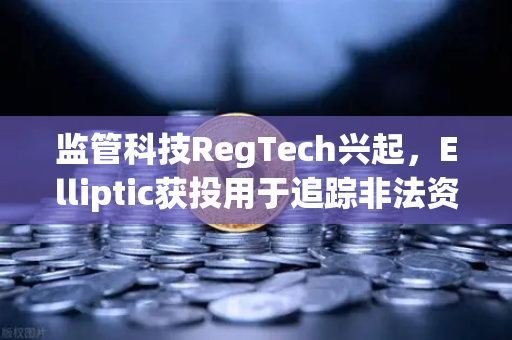 监管科技RegTech兴起，Elliptic获投用于追踪非法资金，欧易交易所如何应对？