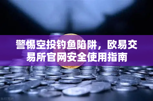 警惕空投钓鱼陷阱，欧易交易所官网安全使用指南