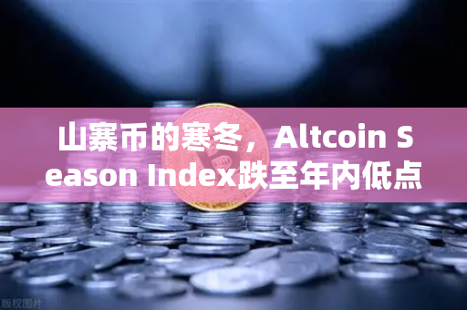 山寨币的寒冬，Altcoin Season Index跌至年内低点，资金疯狂抱团比特币现货