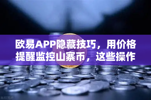 欧易APP隐藏技巧，用价格提醒监控山寨币，这些操作少有人知道
