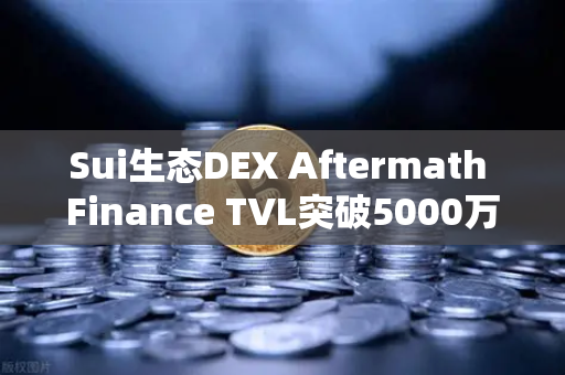 Sui生态DEX Aftermath Finance TVL突破5000万美元，欧易交易所见证DeFi新浪潮
