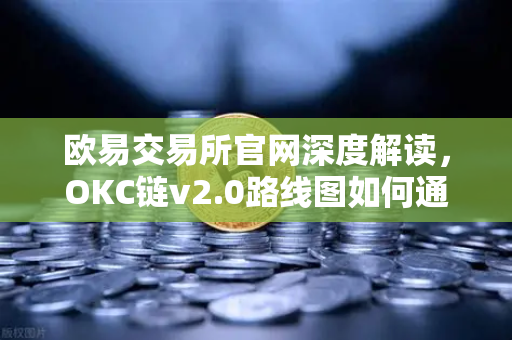 欧易交易所官网深度解读，OKC链v2.0路线图如何通过并行执行突破性能瓶颈