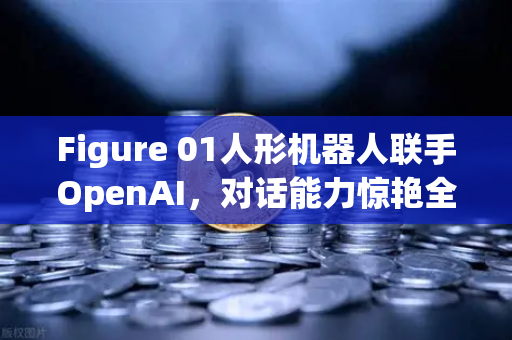 Figure 01人形机器人联手OpenAI，对话能力惊艳全球，欧易交易所下载用户热议AI革命