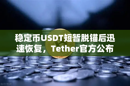 稳定币USDT短暂脱锚后迅速恢复，Tether官方公布储备金审计报告，市场信心如何重塑？
