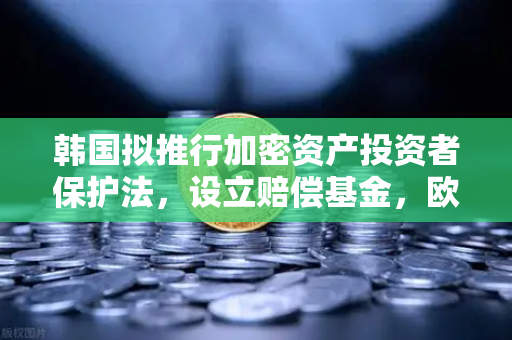 韩国拟推行加密资产投资者保护法，设立赔偿基金，欧易交易所用户需关注哪些变化？