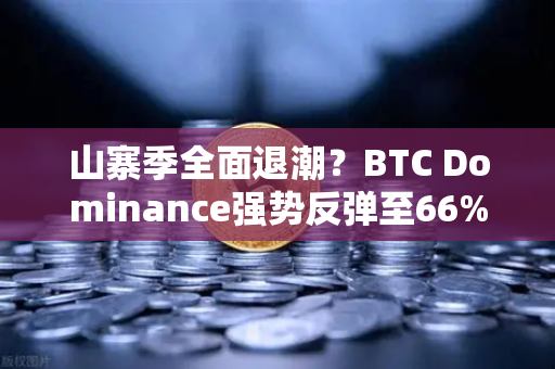 山寨季全面退潮？BTC Dominance强势反弹至66%心理关口，市场风向要变？