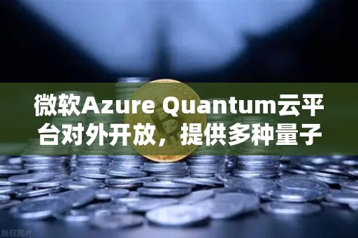 微软Azure Quantum云平台对外开放，提供多种量子硬件，欧易交易所官网的科技新视野