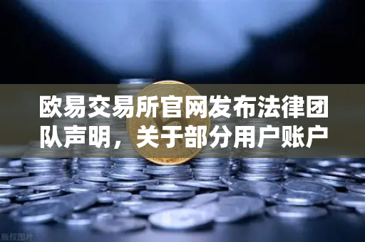 欧易交易所官网发布法律团队声明，关于部分用户账户被冻结的详细调查说明与应对指南