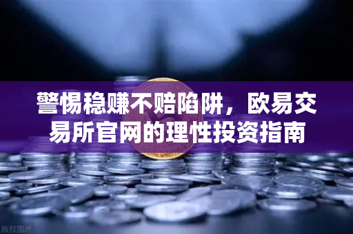警惕稳赚不赔陷阱，欧易交易所官网的理性投资指南