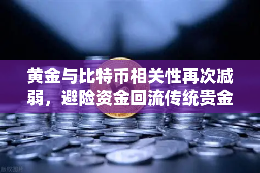 黄金与比特币相关性再次减弱，避险资金回流传统贵金属，市场风向变了？