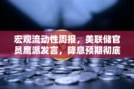 宏观流动性周报，美联储官员鹰派发言，降息预期彻底落空