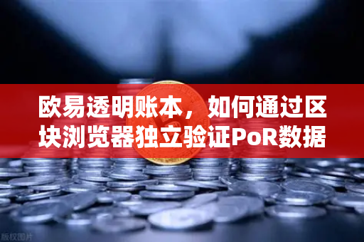 欧易透明账本，如何通过区块浏览器独立验证PoR数据？