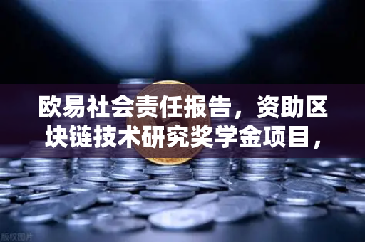 欧易社会责任报告，资助区块链技术研究奖学金项目，为行业未来造血