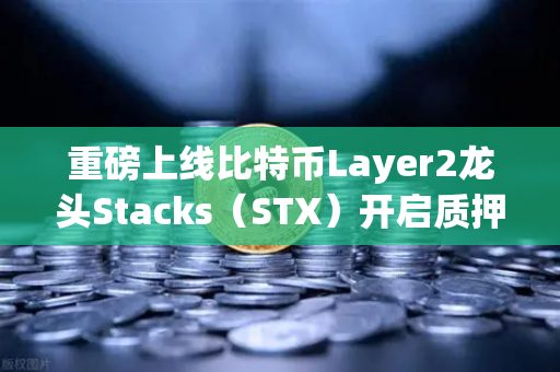 重磅上线比特币Layer2龙头Stacks（STX）开启质押挖矿，欧易交易所用户迎来新机遇