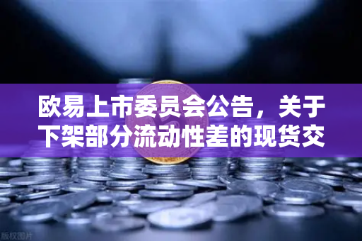 欧易上市委员会公告，关于下架部分流动性差的现货交易对，用户该如何应对？
