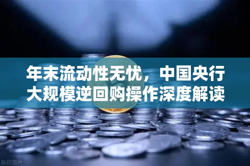 年末流动性无忧，中国央行大规模逆回购操作深度解读