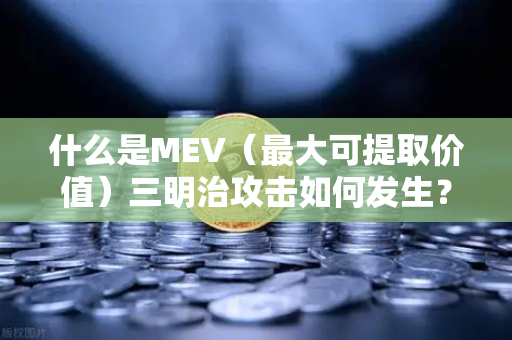 什么是MEV（最大可提取价值）三明治攻击如何发生？欧易交易所官网深度解析