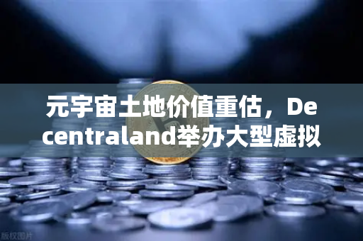 元宇宙土地价值重估，Decentraland举办大型虚拟音乐节，欧易交易所官网揭示数字地产新蓝海