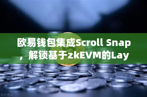 欧易钱包集成Scroll Snap，解锁基于zkEVM的Layer2全新体验