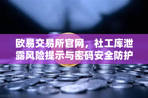欧易交易所官网，社工库泄露风险提示与密码安全防护指南