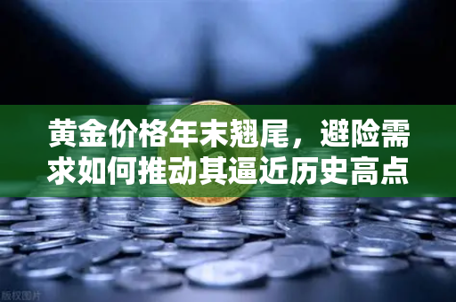 黄金价格年末翘尾，避险需求如何推动其逼近历史高点-第1张图片-欧易交易所