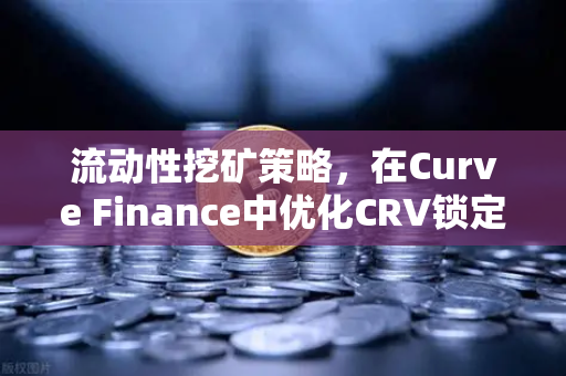 流动性挖矿策略，在Curve Finance中优化CRV锁定周期，实现收益最大化