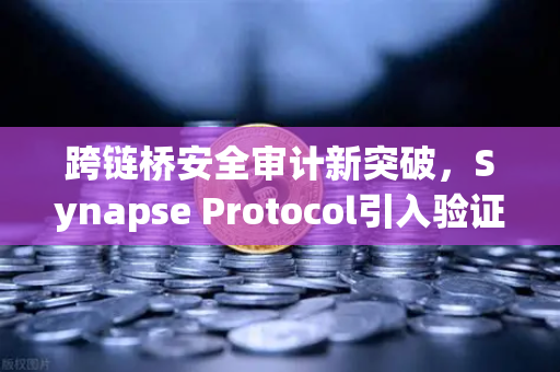 跨链桥安全审计新突破，Synapse Protocol引入验证机制，欧易交易所如何护航资产安全？