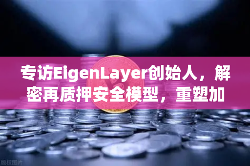 专访EigenLayer创始人，解密再质押安全模型，重塑加密金融未来