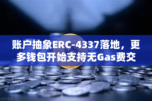 账户抽象ERC-4337落地，更多钱包开始支持无Gas费交易，欧易交易所带你了解最新动态