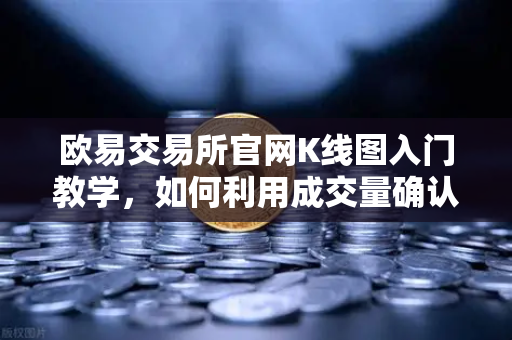 欧易交易所官网K线图入门教学，如何利用成交量确认价格突破的有效性？