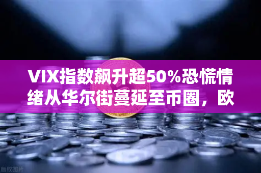 VIX指数飙升超50%恐慌情绪从华尔街蔓延至币圈，欧易交易所用户该如何应对？