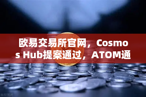 欧易交易所官网，Cosmos Hub提案通过，ATOM通胀率调整为7%市场影响深度解析