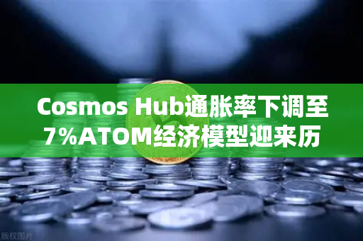 Cosmos Hub通胀率下调至7%ATOM经济模型迎来历史性转折