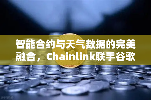 智能合约与天气数据的完美融合，Chainlink联手谷歌云带来的变革