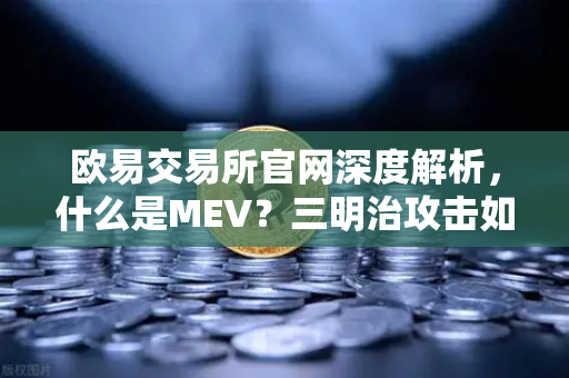 欧易交易所官网深度解析，什么是MEV？三明治攻击如何影响你的交易？