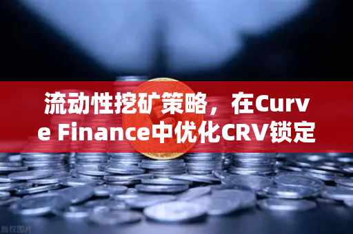 流动性挖矿策略，在Curve Finance中优化CRV锁定周期，最大化欧易交易所收益