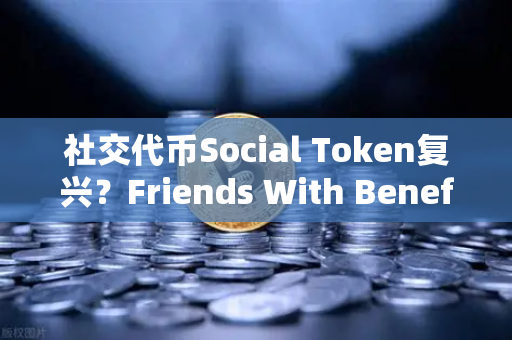 社交代币Social Token复兴？Friends With Benefits推出新治理模型-第1张图片-欧易交易所