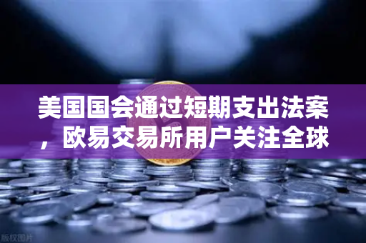 美国国会通过短期支出法案，欧易交易所用户关注全球市场波动下的资产配置策略