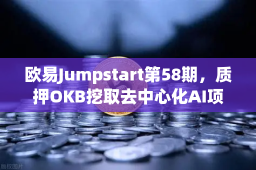 欧易Jumpstart第58期，质押OKB挖取去中心化AI项目Akash（AKT）布局未来算力市场的绝佳时机