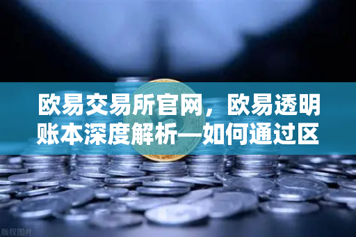 欧易交易所官网，欧易透明账本深度解析—如何通过区块浏览器独立验证PoR数据？