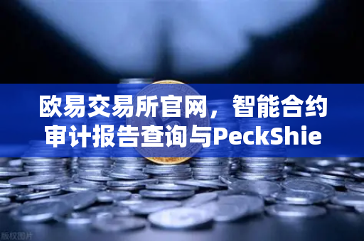 欧易交易所官网，智能合约审计报告查询与PeckShield风险等级解读指南