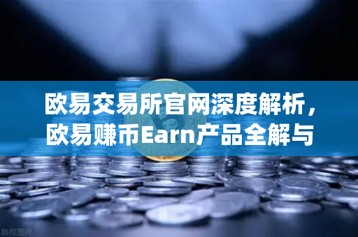 欧易交易所官网深度解析，欧易赚币Earn产品全解与Jumpstart新币挖矿参与指南