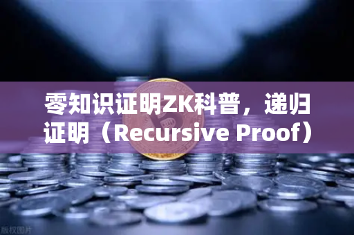 零知识证明ZK科普，递归证明（Recursive Proof）如何让欧易交易所官网的链上效率实现飞跃？-第1张图片-欧易交易所