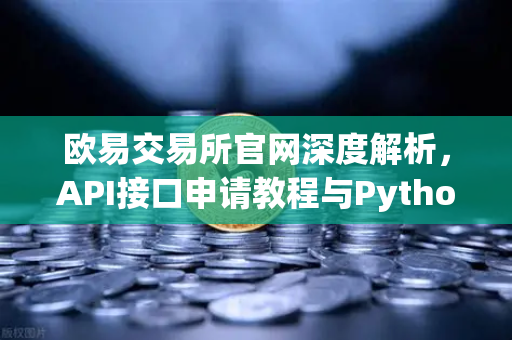 欧易交易所官网深度解析，API接口申请教程与Python交易脚本实战