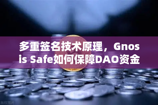 多重签名技术原理，Gnosis Safe如何保障DAO资金安全？