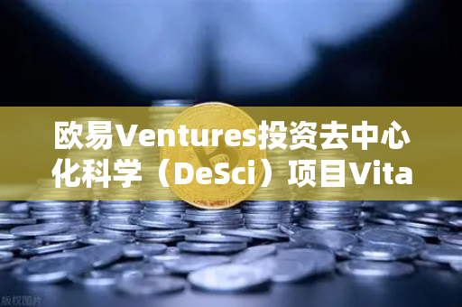 欧易Ventures投资去中心化科学（DeSci）项目VitaDAO，重塑科研资金与知识共享新范式